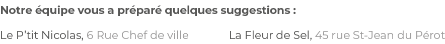 Le P tit Nicolas, 6 Rue Chef de ville La Fleur de Sel, 45 rue St-Jean du Pérot,Notre équipe vous a préparé quelques s   