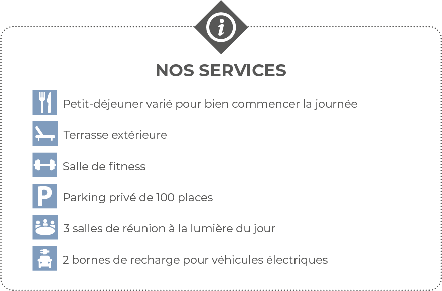  Nos services  Petit-déjeuner varié pour bien commencer la journée   Terrasse extérieure  Salle de fitness  Parking p   