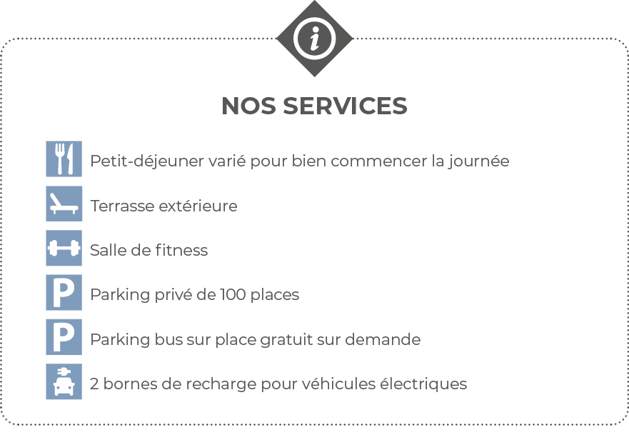  Nos services  Petit-déjeuner varié pour bien commencer la journée   Terrasse extérieure  Salle de fitness  Parking p   