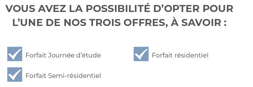 Vous avez la possibilité d opter pour l une de nos trois offres, à savoir :,  Forfait Journée d étude  Forfait Semi-r   