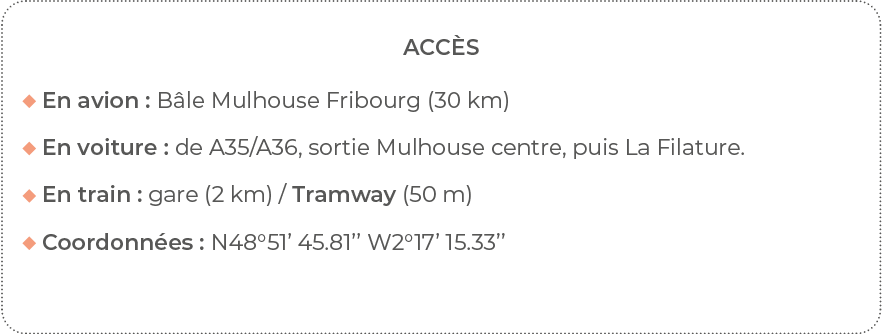 Accès  En avion : Bâle Mulhouse Fribourg (30 km)   En voiture : de A35 A36, sortie Mulhouse centre, puis La Filature    