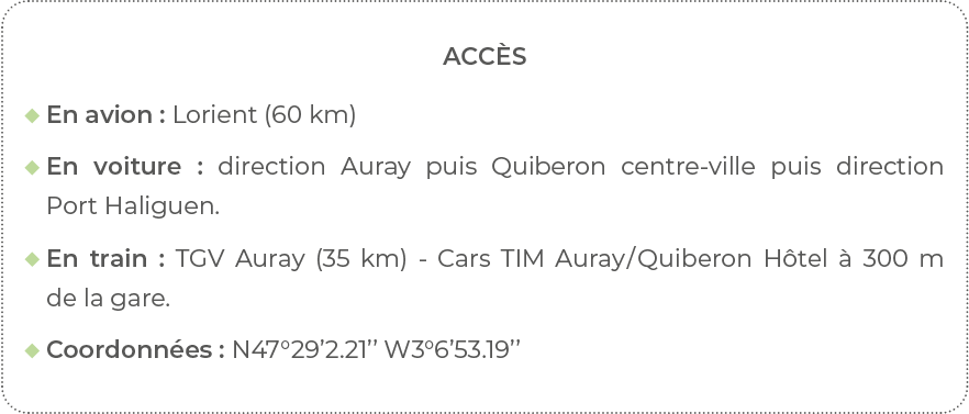 Accès  En avion : Lorient (60 km)   En voiture : direction Auray puis Quiberon centre-ville puis direction Port Halig   