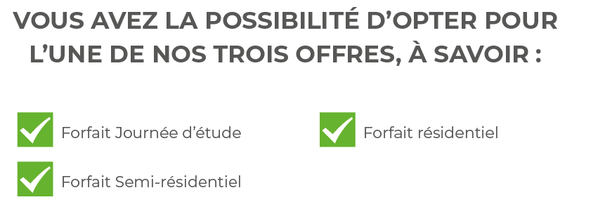 Vous avez la possibilité d opter pour l une de nos trois offres, à savoir :,  Forfait Journée d étude  Forfait Semi-r   