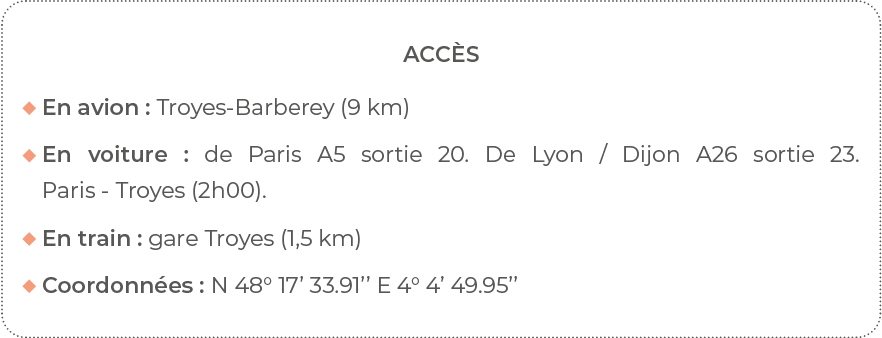 Accès  En avion : Troyes-Barberey (9 km)   En voiture : de Paris A5 sortie 20  De Lyon   Dijon A26 sortie 23  Paris -   