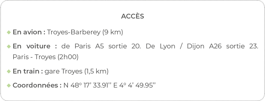 Accès  En avion : Troyes-Barberey (9 km)   En voiture : de Paris A5 sortie 20  De Lyon   Dijon A26 sortie 23  Paris -   